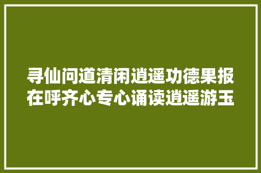 寻仙问道清闲逍遥功德果报在呼齐心专心诵读逍遥游玉皇经