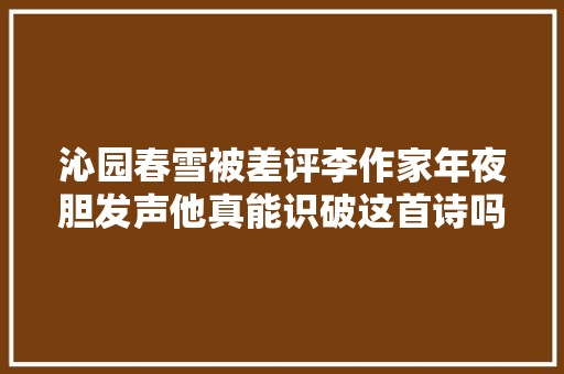 沁园春雪被差评李作家年夜胆发声他真能识破这首诗吗