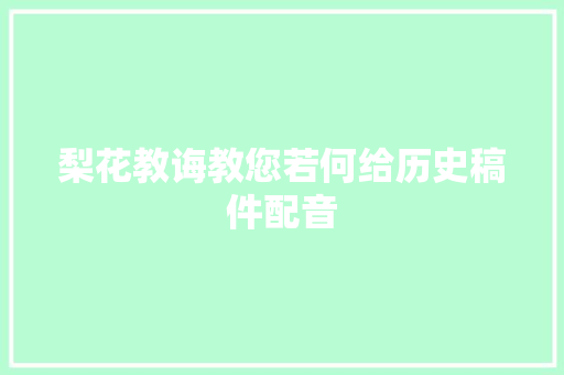 梨花教诲教您若何给历史稿件配音