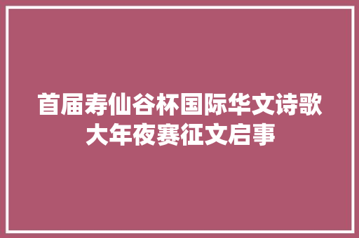 首届寿仙谷杯国际华文诗歌大年夜赛征文启事