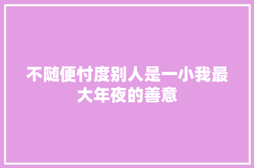 不随便忖度别人是一小我最大年夜的善意