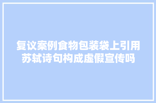 复议案例食物包装袋上引用苏轼诗句构成虚假宣传吗
