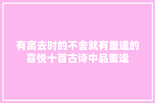 有离去时的不舍就有重逢的喜悦十首古诗中品重逢