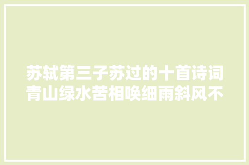 苏轼第三子苏过的十首诗词青山绿水苦相唤细雨斜风不忍归
