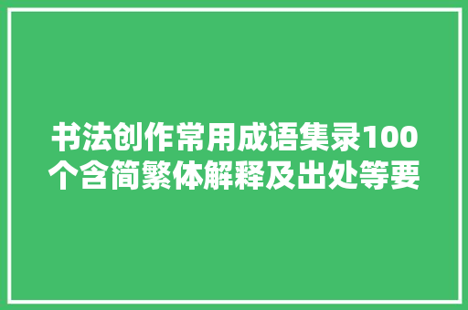 书法创作常用成语集录100个含简繁体解释及出处等要素