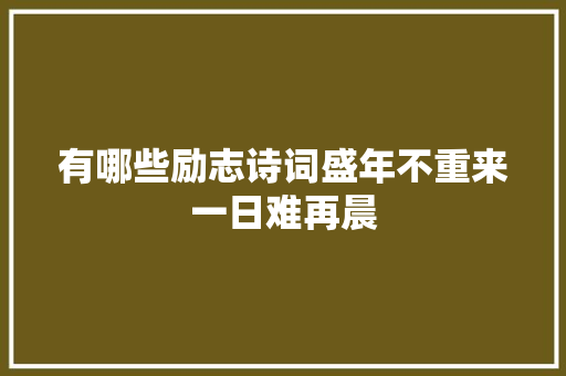 有哪些励志诗词盛年不重来一日难再晨