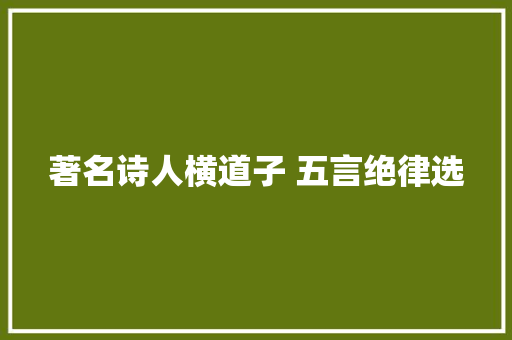 著名诗人横道子 五言绝律选