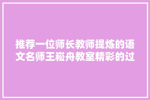 推荐一位师长教师提炼的语文名师王崧舟教室精彩的过渡语