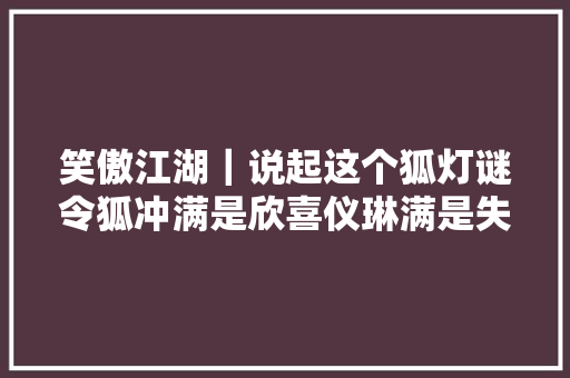 笑傲江湖｜说起这个狐灯谜令狐冲满是欣喜仪琳满是失落意