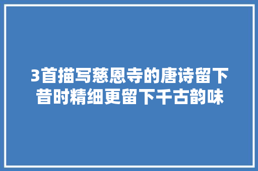 3首描写慈恩寺的唐诗留下昔时精细更留下千古韵味