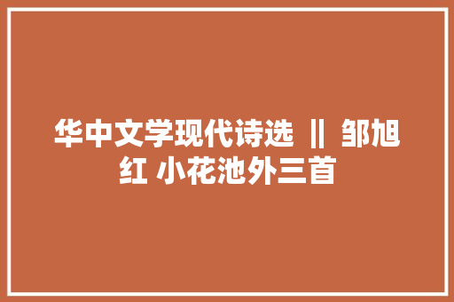 华中文学现代诗选 ‖ 邹旭红 小花池外三首