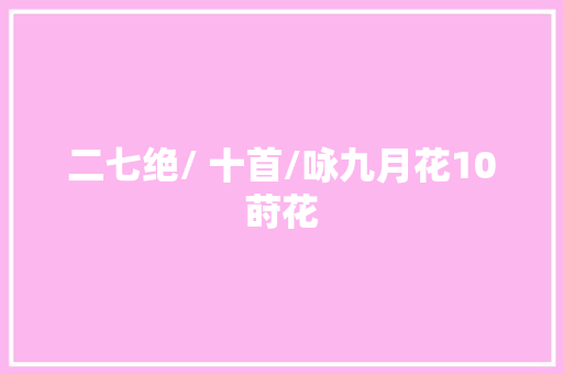 二七绝/ 十首/咏九月花10莳花