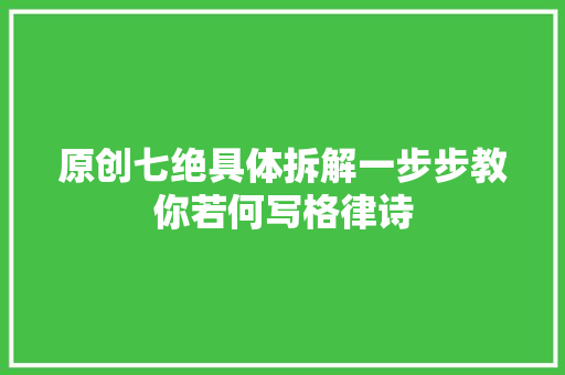 原创七绝具体拆解一步步教你若何写格律诗