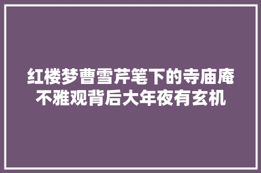 红楼梦曹雪芹笔下的寺庙庵不雅观背后大年夜有玄机