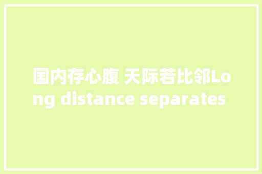 国内存心腹 天际若比邻Long distance separates no bosom friends