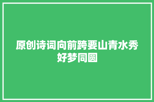 原创诗词向前跨要山青水秀好梦同圆