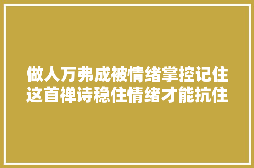 做人万弗成被情绪掌控记住这首禅诗稳住情绪才能抗住人生