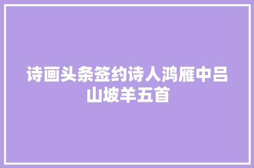 诗画头条签约诗人鸿雁中吕山坡羊五首