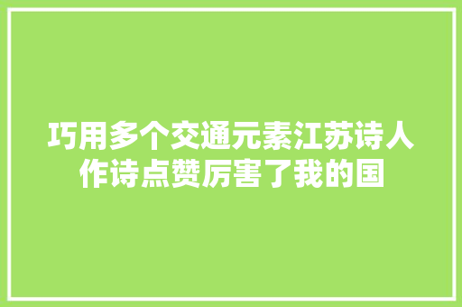 巧用多个交通元素江苏诗人作诗点赞厉害了我的国