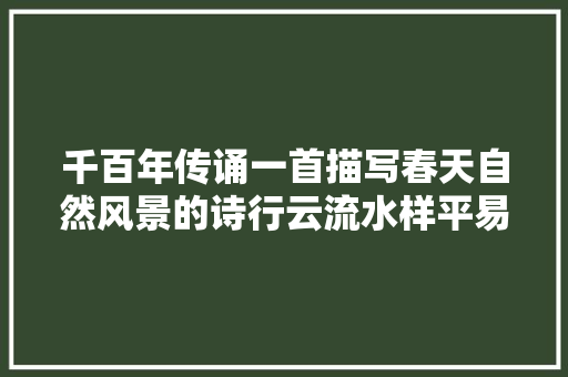 千百年传诵一首描写春天自然风景的诗行云流水样平易自然