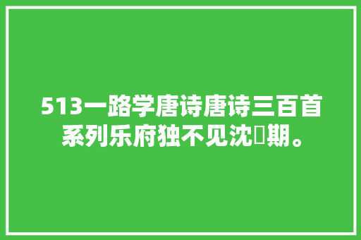 513一路学唐诗唐诗三百首系列乐府独不见沈佺期。