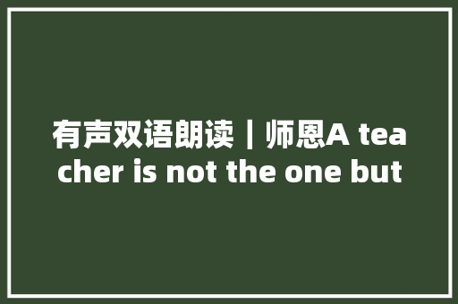 有声双语朗读｜师恩A teacher is not the one but the one