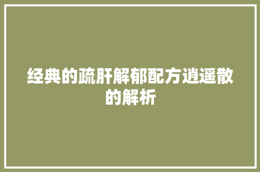 经典的疏肝解郁配方逍遥散的解析