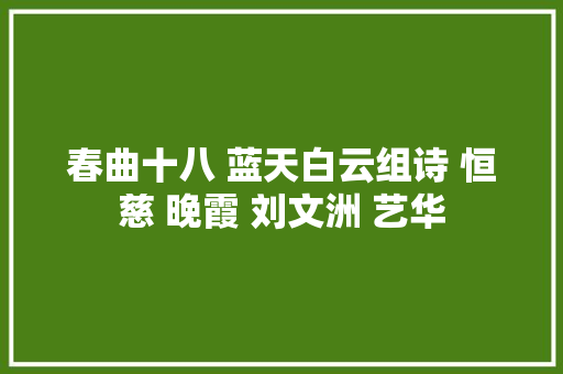 春曲十八 蓝天白云组诗 恒慈 晚霞 刘文洲 艺华