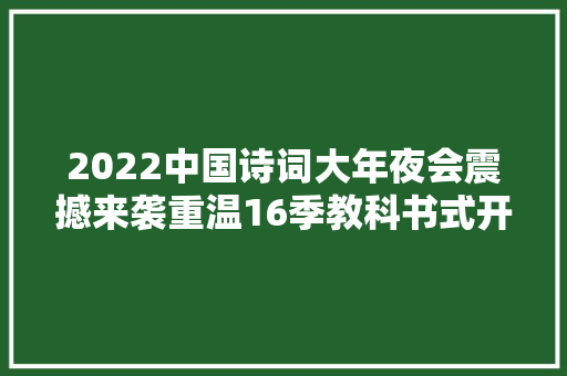 2022中国诗词大年夜会震撼来袭重温16季教科书式开场白果断收藏最全版