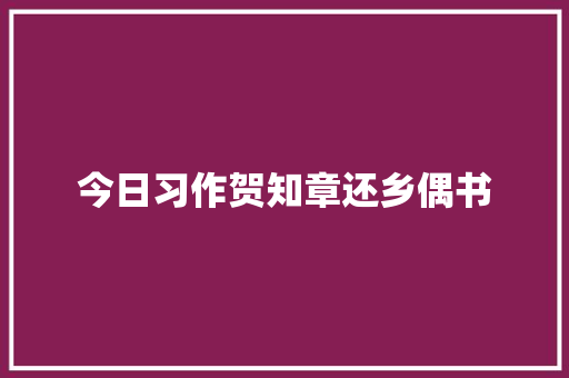 今日习作贺知章还乡偶书