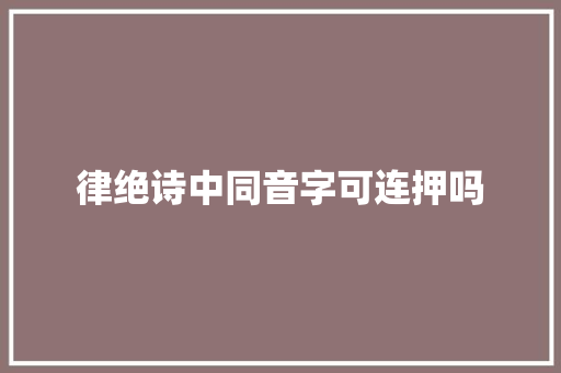 律绝诗中同音字可连押吗