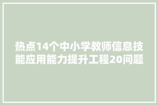 热点14个中小学教师信息技能应用能力提升工程20问题解答