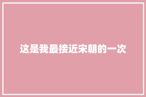 这是我最接近宋朝的一次