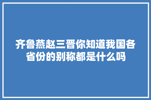 齐鲁燕赵三晋你知道我国各省份的别称都是什么吗