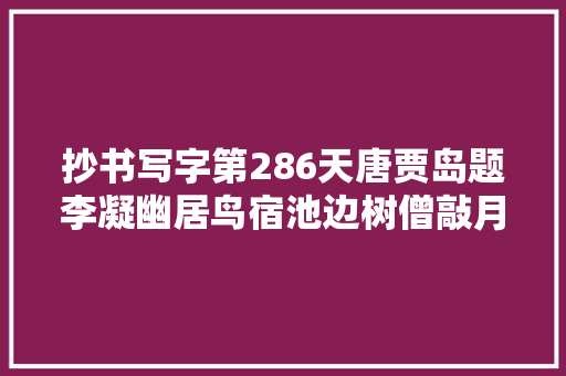 抄书写字第286天唐贾岛题李凝幽居鸟宿池边树僧敲月下门