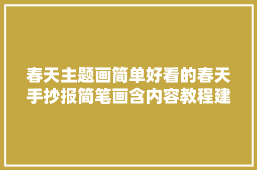 春天主题画简单好看的春天手抄报简笔画含内容教程建议收藏