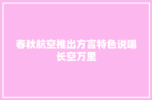 春秋航空推出方言特色说唱长空万里