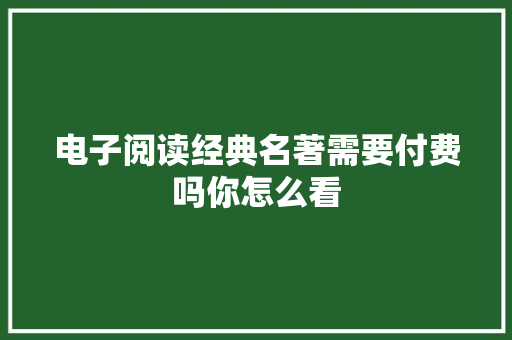 电子阅读经典名著需要付费吗你怎么看