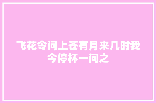 飞花令问上苍有月来几时我今停杯一问之