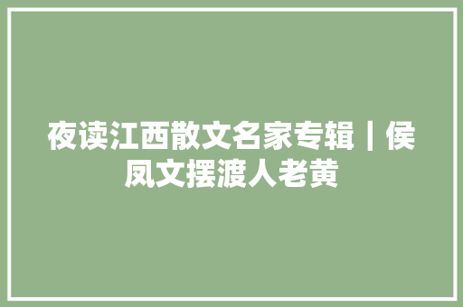 夜读江西散文名家专辑｜侯凤文摆渡人老黄