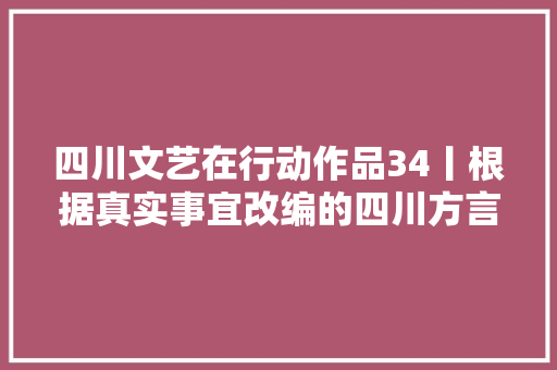 四川文艺在行动作品34丨根据真实事宜改编的四川方言朗诵诗万零七十一