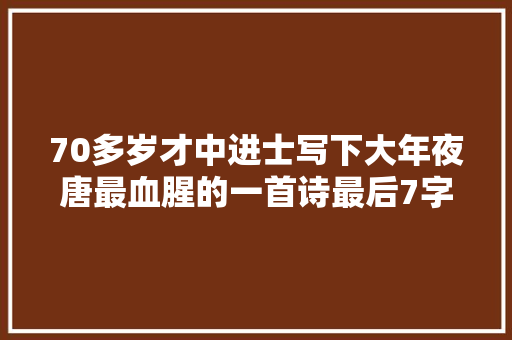 70多岁才中进士写下大年夜唐最血腥的一首诗最后7字人尽皆知