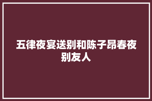 五律夜宴送别和陈子昂春夜别友人