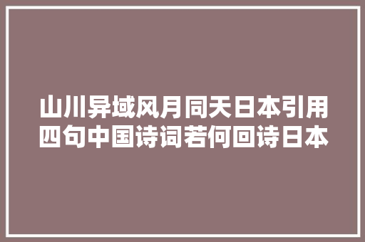 山川异域风月同天日本引用四句中国诗词若何回诗日本