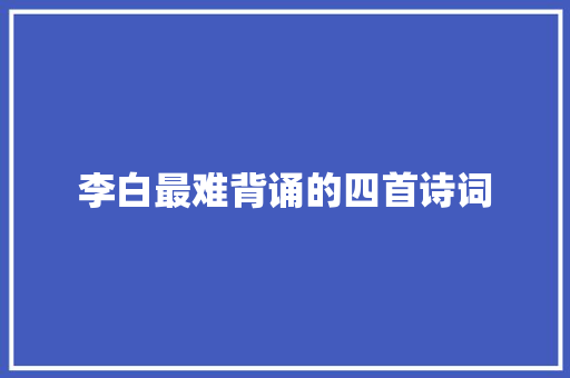 李白最难背诵的四首诗词