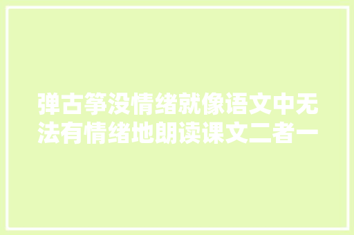 弹古筝没情绪就像语文中无法有情绪地朗读课文二者一脉相承