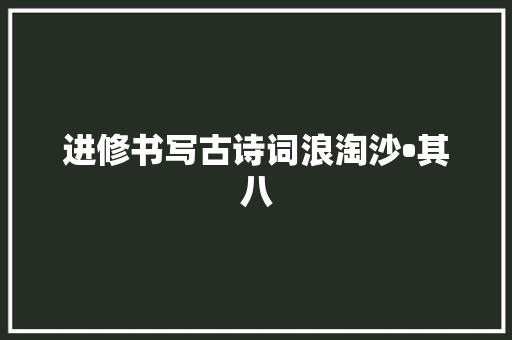 进修书写古诗词浪淘沙•其八