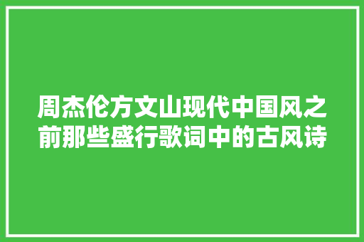 周杰伦方文山现代中国风之前那些盛行歌词中的古风诗词