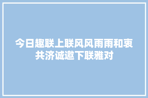 今日趣联上联风风雨雨和衷共济诚邀下联雅对