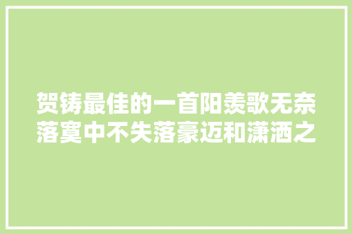 贺铸最佳的一首阳羡歌无奈落寞中不失落豪迈和潇洒之气